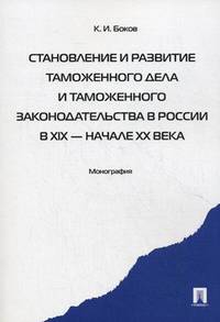 Становление и развитие таможенного дела и таможенного законодательства России в XIX - начале XX века. Монография