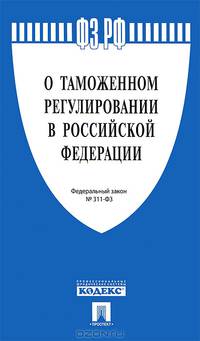 Федеральный закон Российской Федерации № 311-ФЗ "О таможенном регулировании в РФ"