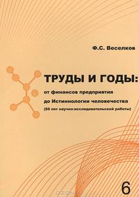 Труды и годы. От финансов предприятия до Истиннологии человечества (60 лет научно-исследовательской работы)