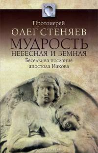 Мудрость небесная и земная. Беседы на Соборное послание святого апостола Иакова. 2-е изд., испр. доп
