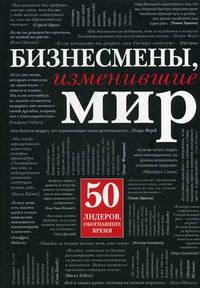 Бизнесмены, изменившие мир. 50 лидеров, обогнавших время