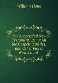 The Apocryphal New Testament: Being All the Gospels, Epistles, and Other Pieces Now Extant .