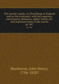 The tourist's guide; or, Pencillings in England and on the continent; with the expenses, conveyances, distances, sights, hotels, etc. and important hints to the tourist