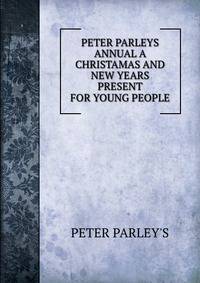 PETER PARLEYS ANNUAL A CHRISTAMAS AND NEW YEARS PRESENT FOR YOUNG PEOPLE