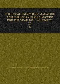 THE LOCAL PREACHERS' MAGAZINE AND CHRISTIAN FAMILY RECORD FOR THE YEAR 1871. VOLUME 21.