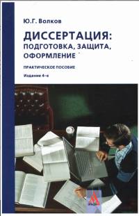 Диссертация:подготовка,защита...: Практическое пособие. / Ю.Г.Волков -4 изд.-М:Альфа-М,НИЦ ИНФРА-М,2017-160с(П)