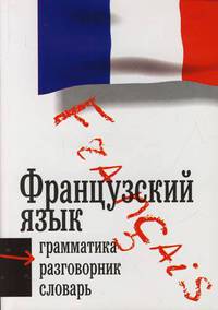 Французский язык. Три книги в одной. Грамматика, разговорник, словарь