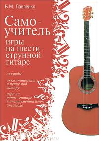 Самоучитель игры на шестиструнной гитаре. Учебно-методическое пособие