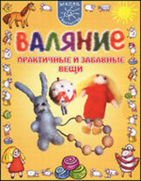 Валяние. Практичные и забавные вещи