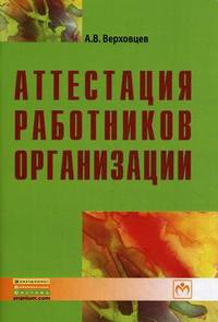 Аттестация работников организации / А.В. Верховцев. - 3-e изд. - (Библиотека журнала 'Трудовое право РФ'; Вып. 1[232]).