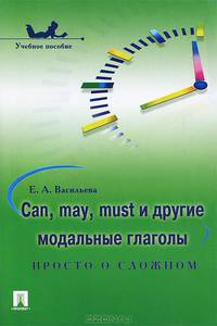 Can, may, must и другие модальные глаголы: просто о сложном. Учебное пособие