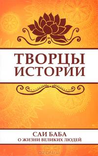 Творцы истории. Саи Баба о жизни великих людей