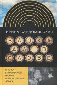 Блокада в слове: Очерки критической теории и биополитики языка / И. Сандомирская.