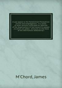 A Last appeal to the Marketstreet Presbyterian Church and congregations : in a series of seven sermons, pridicated on sketches of the dispensations of God toward his people ; to which are added . strictures on the fiend of the reformations detected by J