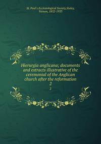 Hierurgia anglicana; documents and extracts illustrative of the ceremonial of the Anglican church after the reformation. 2
