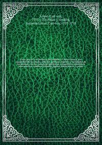 Parte practica de botanica del caballero Carlos Linneo, que comprehende las clases, ordenes, generos, especies y variedades de las plantas, con sus caracteres genericos y especificos, sinonimos mas selectos, nombres triviales, lugares donde nacen, y propr