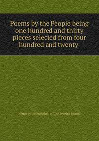 Poems by the People being one hundred and thirty pieces selected from four hundred and twenty .