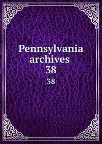 Pennsylvania archives . 38