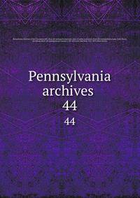 Pennsylvania archives . 44
