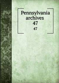 Pennsylvania archives . 47