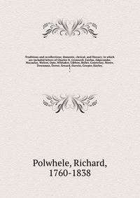 Traditions and recollections; domestic, clerical, and literary; in which are included letters of Charles II, Cromwell, Fairfax, Edgecumbe, Macaulay, Wolcot, Opie, Whitaker, Gibbon, Buller, Courtenay, Moore, Downman, Drewe, Seward, Darwin, Cowper, Hayley