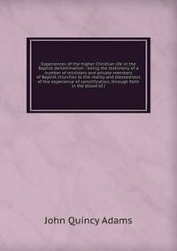 Experiences of the higher Christian life in the Baptist denomination : being the testimony of a number of ministers and private members of Baptist churches to the reality and blessedness of the experience of sanctification, through faith in the blood of J