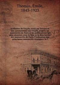 Scoliastes de Virgile; essai sur Servius et son commentaire sur Virgile, d'apr?s les manuscrits de Paris et les publications les plus r?centes; avec la liste et la description des manuscrits de Paris, l'indication des principaux manuscrits ?trangers;