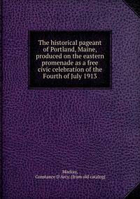 The historical pageant of Portland, Maine, produced on the eastern promenade as a free civic celebration of the Fourth of July 1913