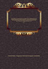 Investigation of concentration of economic power. Hearings before the Temporary National Economic Committee, Congress of the United States, Seventy-fifth Congress, third Session -Seventy-sixth Congress, third Session pursuant to Public Resolution no. 11