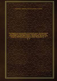 Investigation of concentration of economic power. Hearings before the Temporary National Economic Committee, Congress of the United States, Seventy-fifth Congress, third Session -Seventy-sixth Congress, third Session pursuant to Public Resolution no. 11