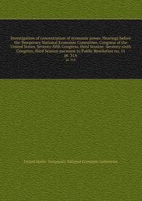 Investigation of concentration of economic power. Hearings before the Temporary National Economic Committee, Congress of the United States, Seventy-fifth Congress, third Session -Seventy-sixth Congress, third Session pursuant to Public Resolution no. 11
