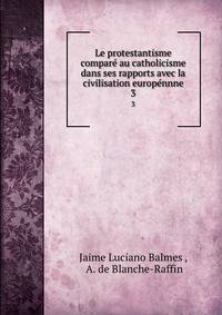 Le protestantisme compare au catholicisme dans ses rapports avec la civilisation europennne