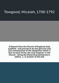 A Dissent from the Church of England, fully justified : and proved to be the genuine and just consequence of the allegiance which is due to Jesus Christ, the only lawgiver in the Church : being the Dissenting Gentlemen