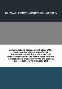 A memorial and biographical history of the coast counties of Central California : illustrated : containing a history of this important section of the Pacific coast from the earliest period of its discovery to the present time, together with glimpses of it