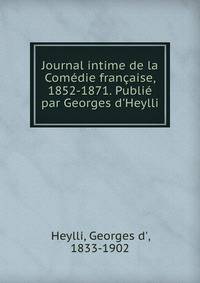 Journal intime de la Com?die fran?aise, 1852-1871. Publi? par Georges d'Heylli