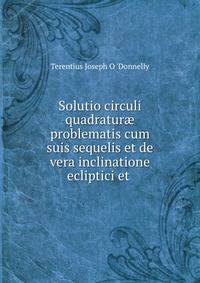 Solutio circuli quadratur? problematis cum suis sequelis et de vera inclinatione ecliptici et .