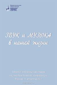 Звук и музыка в нашей жизни. Сборник избранных докладов научно-практической конференции. Москва, 11 апреля 2010 г