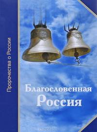 Благословенная Россия. Пророчества о России - 2 изд.