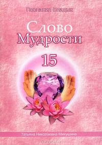 Слово Мудрости - 15. Диктовки через Посланника Т.Н. Микушину. Декабрь 2011 - январь 2012
