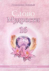 Слово Мудрости - 16. Диктовки через Посланника Т.Н. Микушину. Июнь 2012