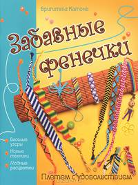 Забавные фенечки. Плетем с удовольствием