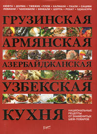 Грузинская, армянская, азербайджанская, узбекская кухня: национальные рецепты от знаменитых поваров / Сост. И.Ю. Федотова. - ил.
