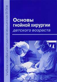 Основы гнойной хирургии детского возраста. Учебное пособие для студентов медицинских вузов. Гриф Министерства Здравоохранения