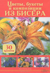 Цветы, букеты и композиции из бисера. 30 проектов / Дёльп  К. Б.