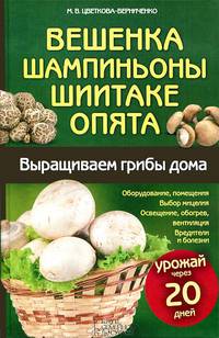 Вешенка, шампиньоны, шиитаке, опята. Выращиваем грибы дома / Цветкова-Верниченко М.
