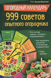 Огородный календарь. 999 советов опытного огородника: Что и когда сажать, поливать, подкармливать. Как защищать растения от болезней и вредителей. Сбор урожая