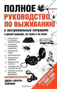 Полное руководство по выживанию в экстремальных ситуациях: в дикой природе, на суше. на море
