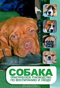 Собака. Практическое руководство по воспитанию и уходу
