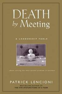 Death by Meeting: A Leadership Fable... About Solving the Most Painful Problem in Business