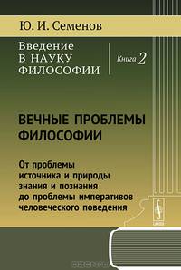 Введение в науку философии. Книга 2. Вечные проблемы философии. От проблемы источника и природы знания и познания до проблемы императивов человеческого поведения